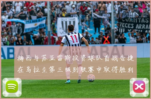 梅西与苏亚雷斯投资球队首战告捷在乌拉圭第三级别联赛中取得胜利