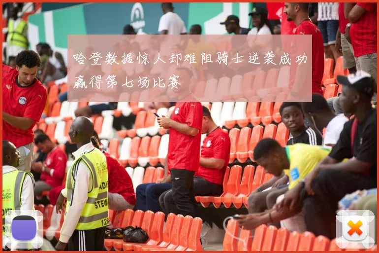 哈登数据惊人却难阻骑士逆袭成功赢得第七场比赛
