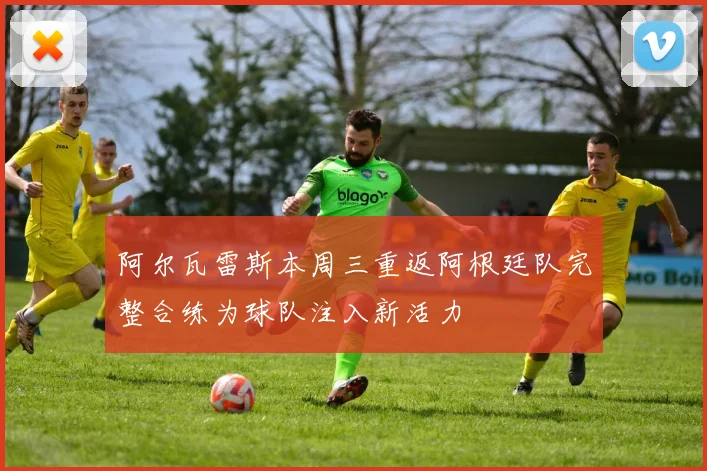 阿尔瓦雷斯本周三重返阿根廷队完整合练为球队注入新活力