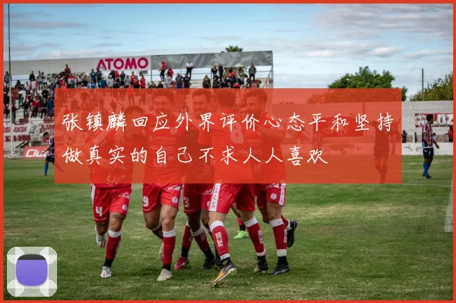 张镇麟回应外界评价心态平和坚持做真实的自己不求人人喜欢