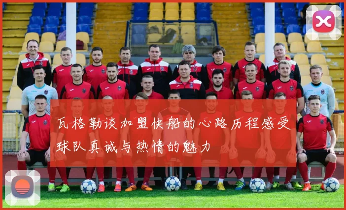 瓦格勒谈加盟快船的心路历程感受球队真诚与热情的魅力