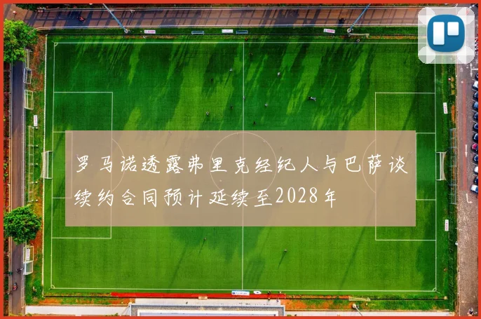 罗马诺透露弗里克经纪人与巴萨谈续约合同预计延续至2028年